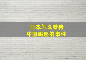 日本怎么看待中国崛起的事件