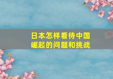 日本怎样看待中国崛起的问题和挑战