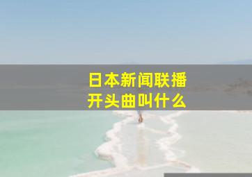 日本新闻联播开头曲叫什么