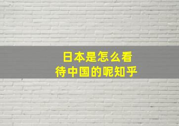 日本是怎么看待中国的呢知乎