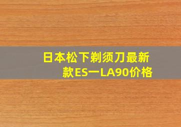 日本松下剃须刀最新款ES一LA90价格