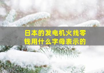 日本的发电机火线零钱用什么字母表示的