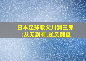 日本足球教父川渊三郎:从无到有,逆风翻盘