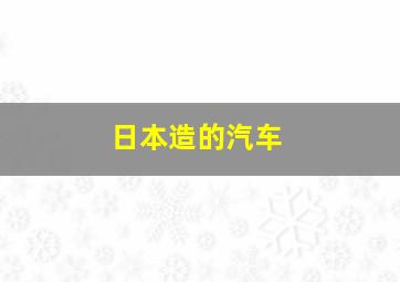 日本造的汽车