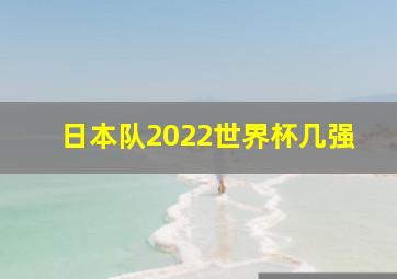 日本队2022世界杯几强