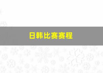 日韩比赛赛程