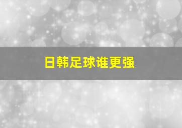 日韩足球谁更强