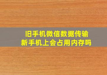 旧手机微信数据传输新手机上会占用内存吗