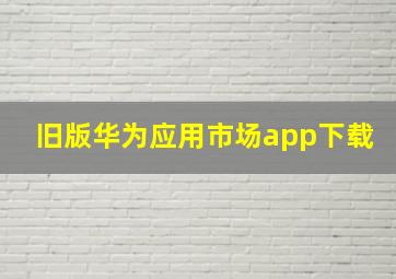 旧版华为应用市场app下载