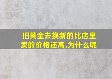 旧黄金去换新的比店里卖的价格还高,为什么呢