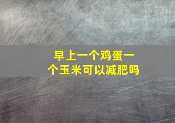 早上一个鸡蛋一个玉米可以减肥吗