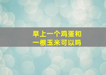 早上一个鸡蛋和一根玉米可以吗