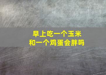 早上吃一个玉米和一个鸡蛋会胖吗