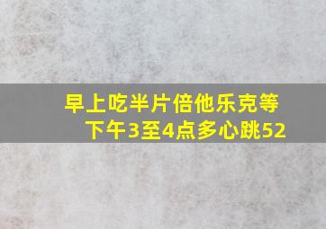 早上吃半片倍他乐克等下午3至4点多心跳52