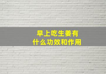 早上吃生姜有什么功效和作用