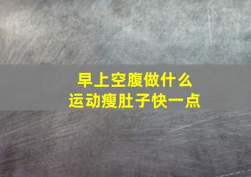 早上空腹做什么运动瘦肚子快一点