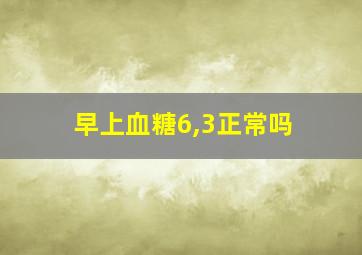 早上血糖6,3正常吗