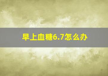 早上血糖6.7怎么办