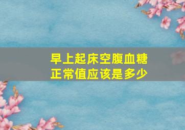 早上起床空腹血糖正常值应该是多少