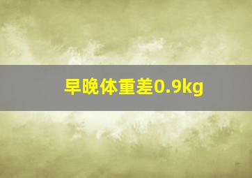 早晚体重差0.9kg