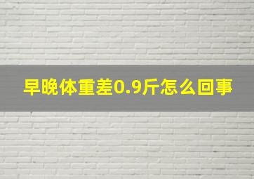 早晚体重差0.9斤怎么回事