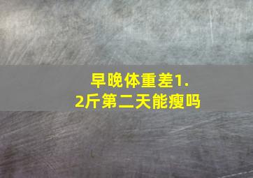 早晚体重差1.2斤第二天能瘦吗