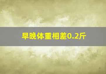 早晚体重相差0.2斤