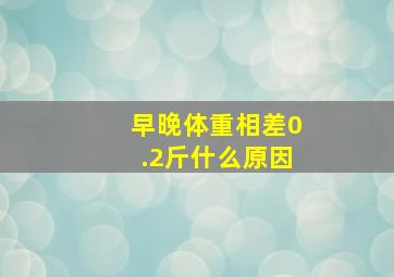 早晚体重相差0.2斤什么原因