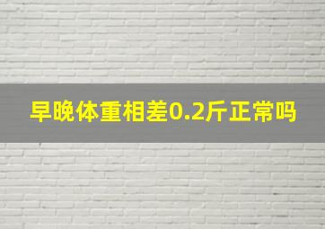 早晚体重相差0.2斤正常吗