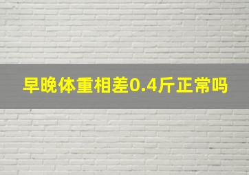 早晚体重相差0.4斤正常吗