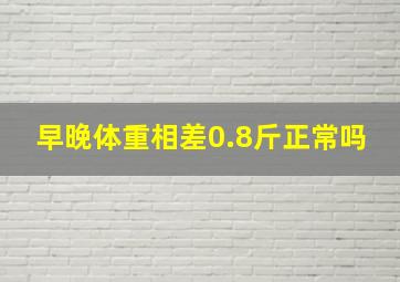 早晚体重相差0.8斤正常吗