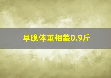 早晚体重相差0.9斤