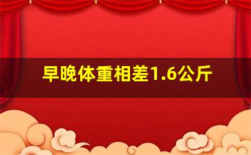 早晚体重相差1.6公斤