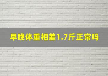 早晚体重相差1.7斤正常吗