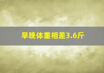 早晚体重相差3.6斤