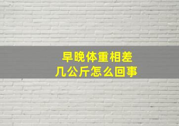 早晚体重相差几公斤怎么回事