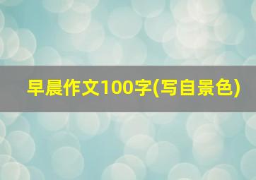 早晨作文100字(写自景色)