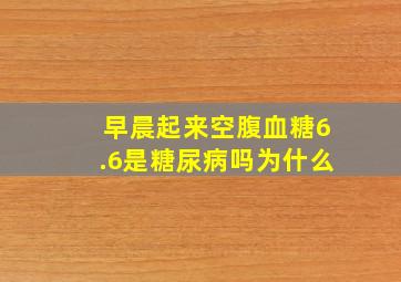 早晨起来空腹血糖6.6是糖尿病吗为什么