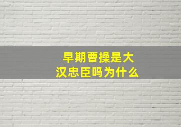 早期曹操是大汉忠臣吗为什么