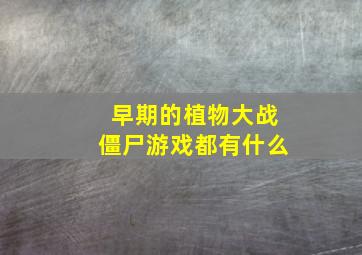 早期的植物大战僵尸游戏都有什么