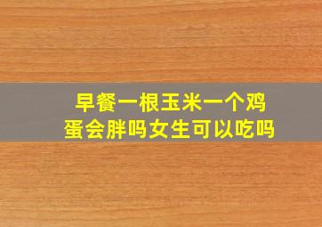 早餐一根玉米一个鸡蛋会胖吗女生可以吃吗