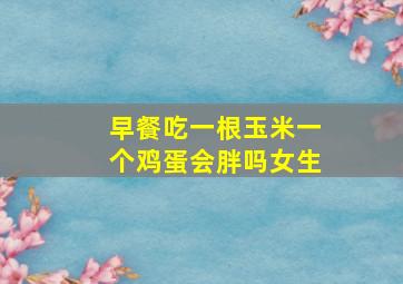 早餐吃一根玉米一个鸡蛋会胖吗女生