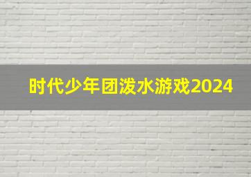 时代少年团泼水游戏2024