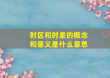 时区和时差的概念和意义是什么意思