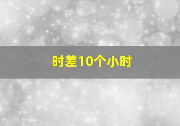 时差10个小时