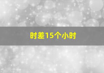 时差15个小时