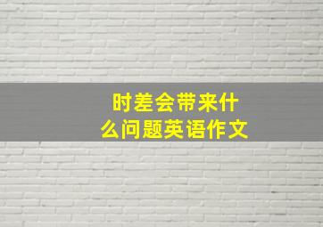 时差会带来什么问题英语作文