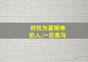 时柱为喜用神的人,一匹黑马