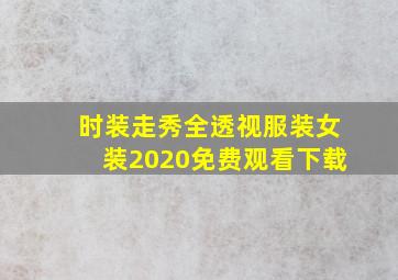 时装走秀全透视服装女装2020免费观看下载