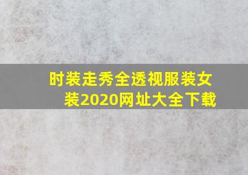 时装走秀全透视服装女装2020网址大全下载